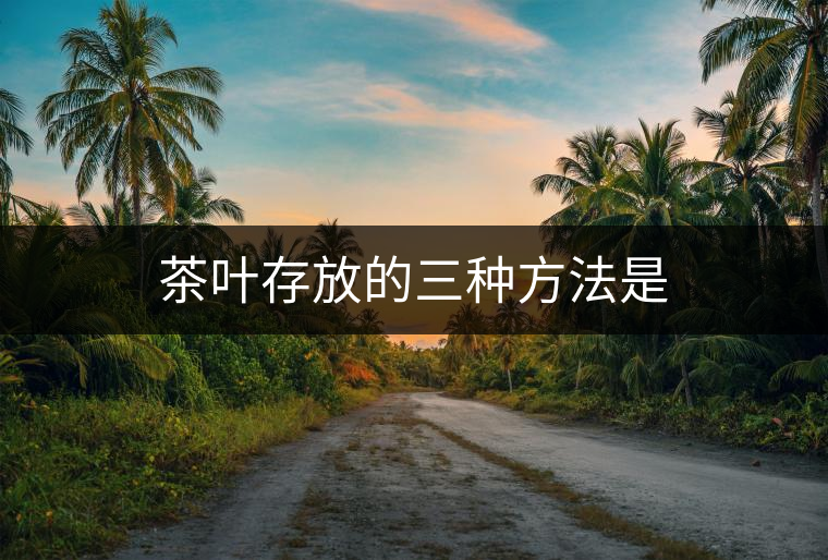 茶葉存放的三種方法是