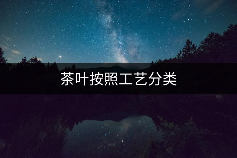 茶葉按照工藝分類 茶葉按照工藝分類
