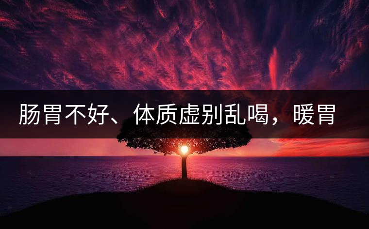 腸胃不好、體質(zhì)虛別亂喝，暖胃看這幾種茶