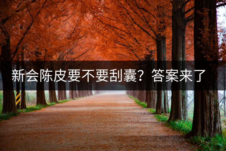 新會陳皮要不要刮囊？答案來了~