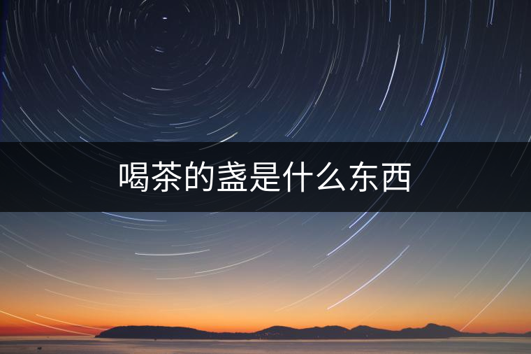 喝茶的盞是什么東西 喝茶的盞是什么東西