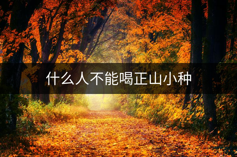 什么人不能喝正山小種 什么人不能喝正山小種