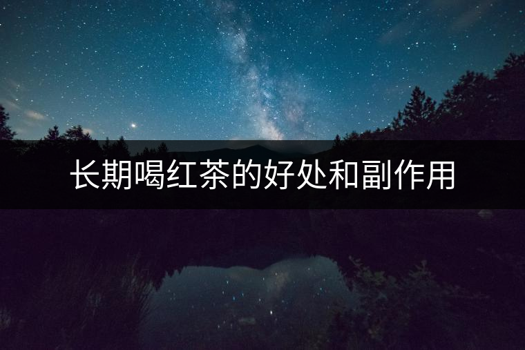 長(zhǎng)期喝紅茶的好處和副作用 長(zhǎng)期喝紅茶的好處和副作用