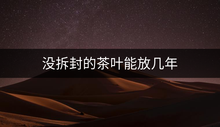 沒拆封的茶葉能放幾年