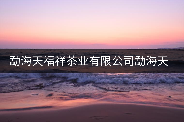 勐海天福祥茶業(yè)有限公司勐海天福祥茶廠簡(jiǎn)介