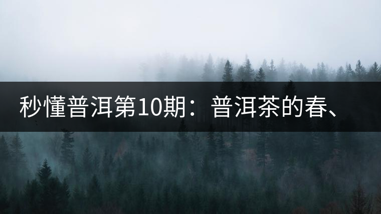 秒懂普洱第10期：普洱茶的春、夏、秋茶，時間上是怎樣劃分的?