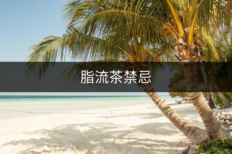 脂流茶禁忌 脂流茶禁忌