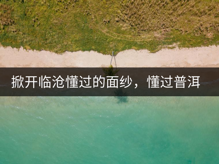 掀開(kāi)臨滄懂過(guò)的面紗，懂過(guò)普洱茶怎么樣？