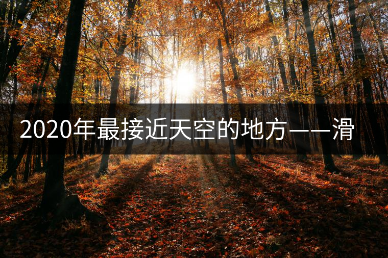 2020年最接近天空的地方——滑竹梁子。-易武中聘號(hào)