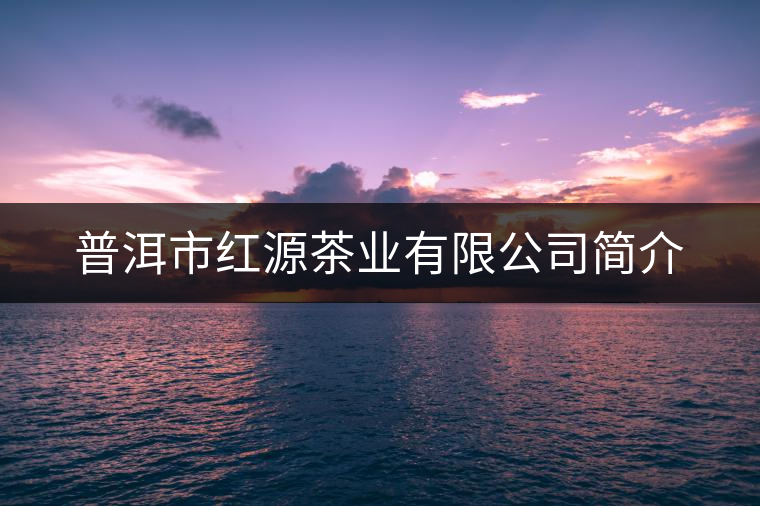 普洱市紅源茶業(yè)有限公司簡(jiǎn)介 普洱市紅源茶業(yè)有限公司簡(jiǎn)介