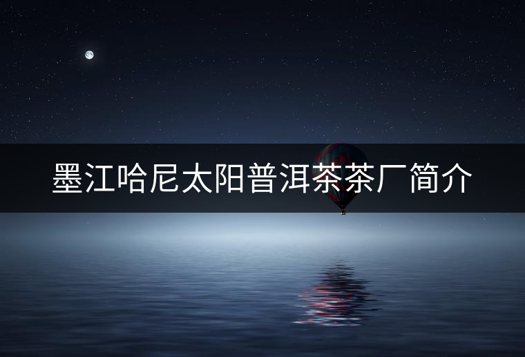 墨江哈尼太陽(yáng)普洱茶茶廠簡(jiǎn)介 墨江哈尼太陽(yáng)普洱茶茶廠簡(jiǎn)介