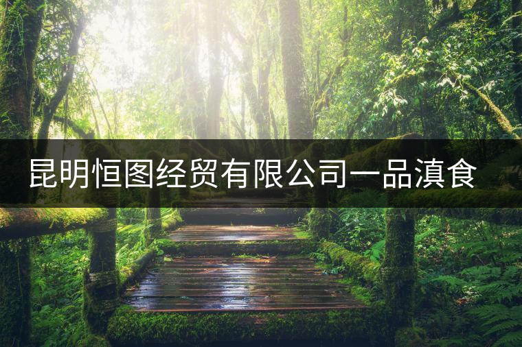 昆明恒圖經(jīng)貿(mào)有限公司一品滇食品廠簡(jiǎn)介