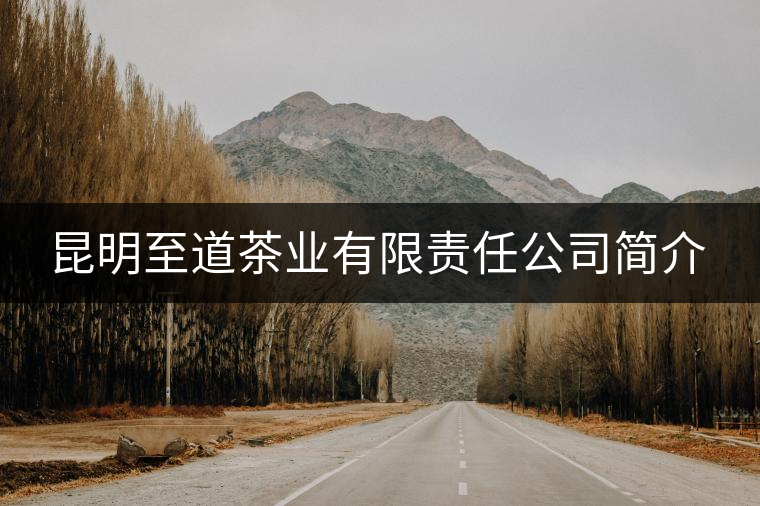昆明至道茶業(yè)有限責任公司簡介