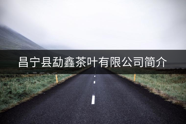 昌寧縣勐鑫茶葉有限公司簡(jiǎn)介 昌寧縣勐鑫茶葉有限公司簡(jiǎn)介