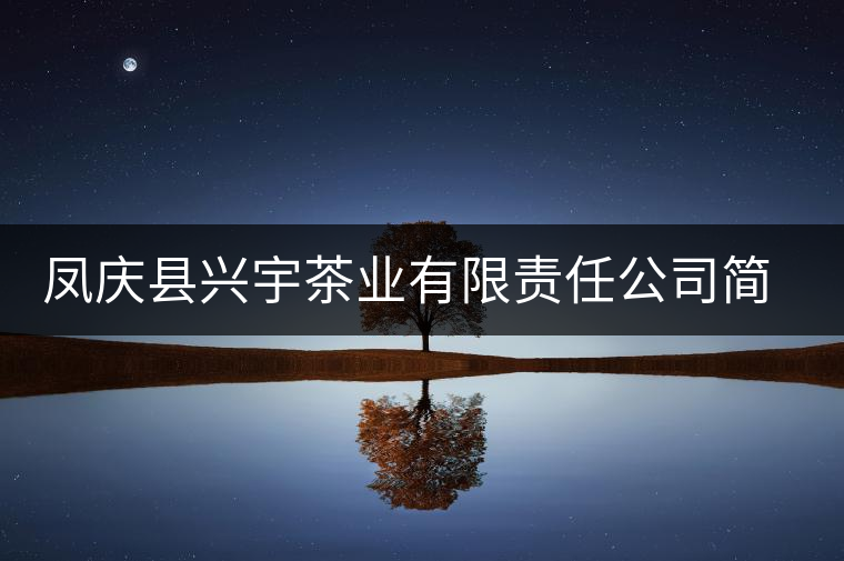 鳳慶縣興宇茶業(yè)有限責(zé)任公司簡介 鳳慶縣興宇茶業(yè)有限責(zé)任公司簡介