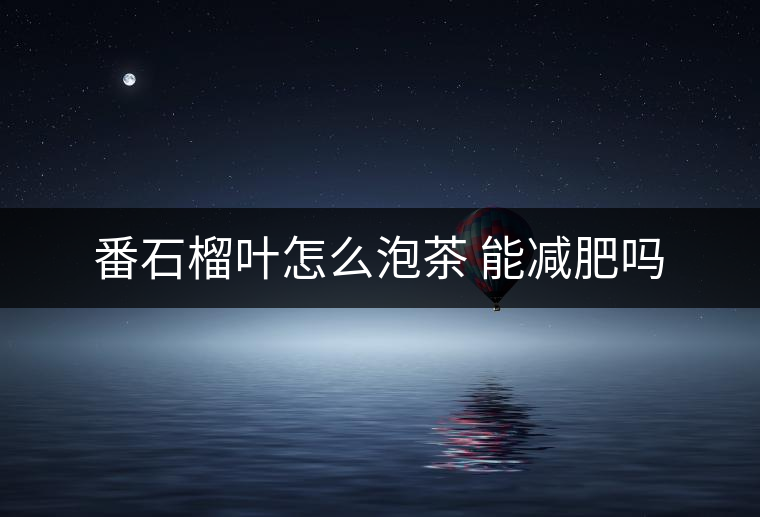 番石榴葉怎么泡茶 能減肥嗎 番石榴葉怎么泡茶 能減肥嗎