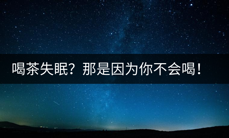 喝茶失眠？那是因為你不會喝！這些技巧教給你好好用起來