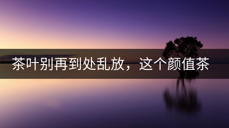 茶葉別再到處亂放，這個顏值茶葉罐讓好茶有個家！