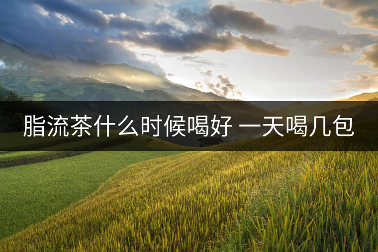 脂流茶什么時(shí)候喝好 一天喝幾包 脂流茶什么時(shí)候喝好 一天喝幾包