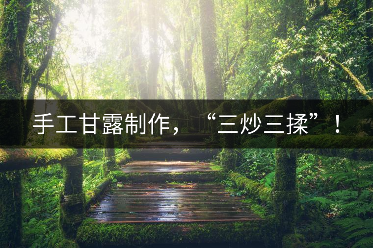 手工甘露制作，“三炒三揉”！