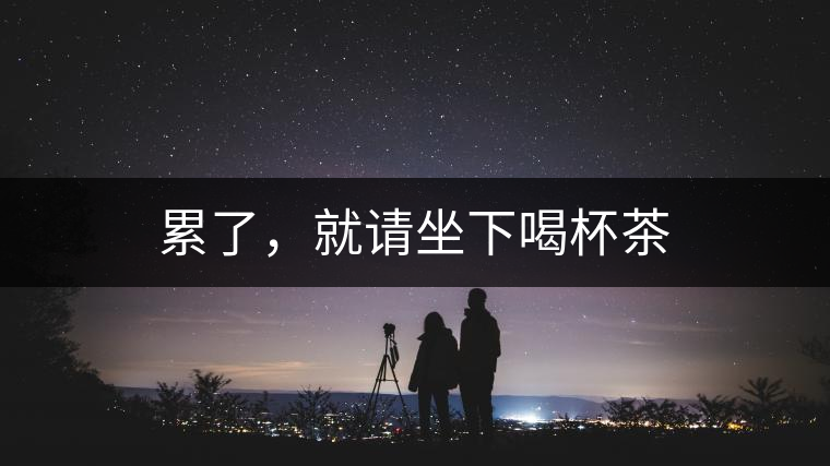 累了，就請(qǐng)坐下喝杯茶