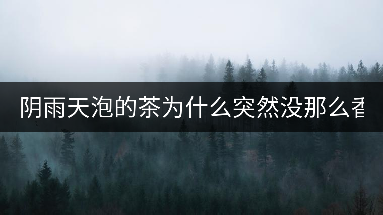 陰雨天泡的茶為什么突然沒那么香了！