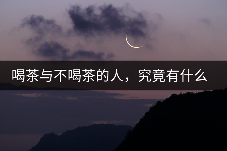 喝茶與不喝茶的人，究竟有什么差別？