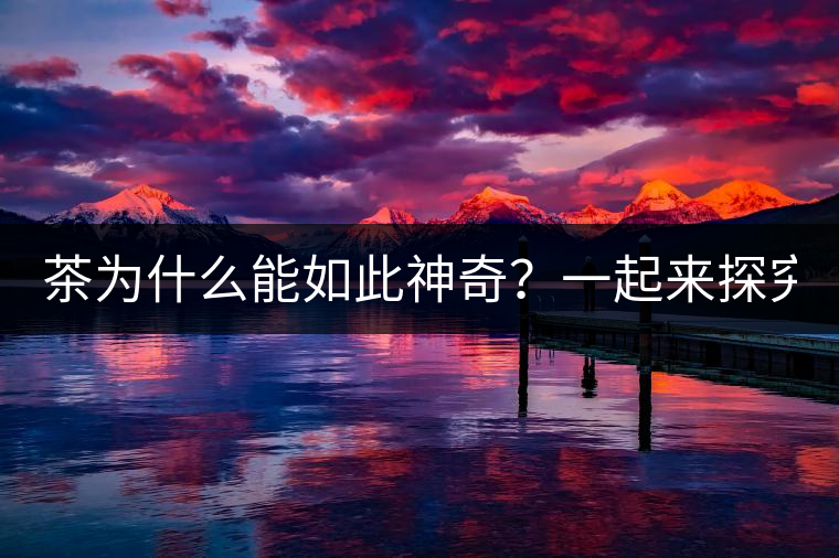 茶為什么能如此神奇？一起來探究一下吧！