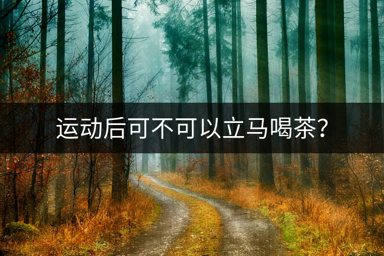 運(yùn)動后可不可以立馬喝茶？