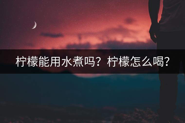 檸檬能用水煮嗎？檸檬怎么喝？