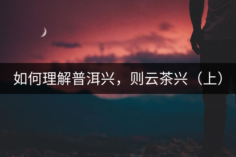 如何理解普洱興，則云茶興（上）