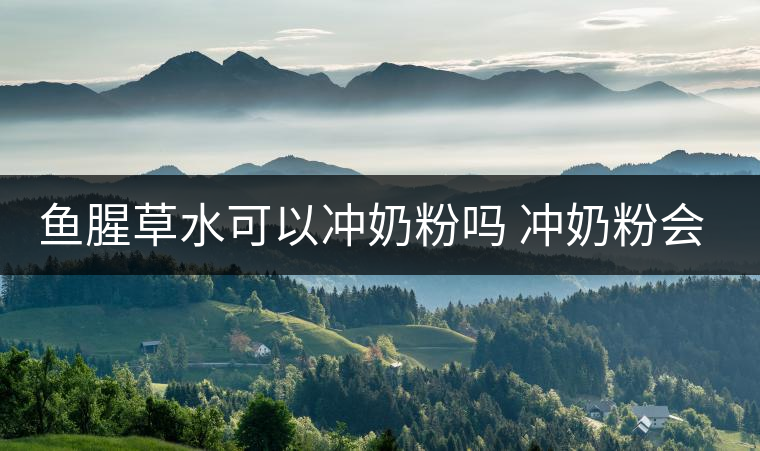 魚(yú)腥草水可以沖奶粉嗎 沖奶粉會(huì)怎樣 魚(yú)腥草水可以沖奶粉嗎 沖奶粉會(huì)怎樣