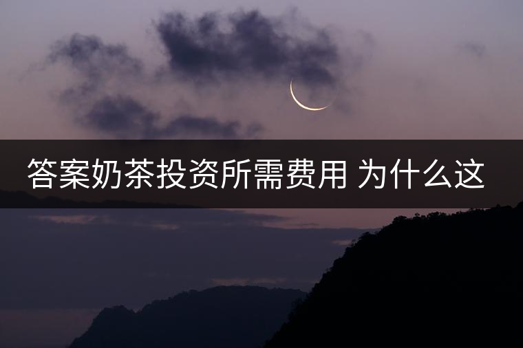 答案奶茶投資所需費(fèi)用 為什么這么火