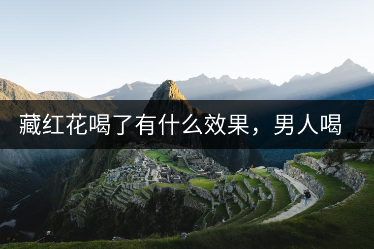 藏紅花喝了有什么效果，男人喝了能壯陽嗎？