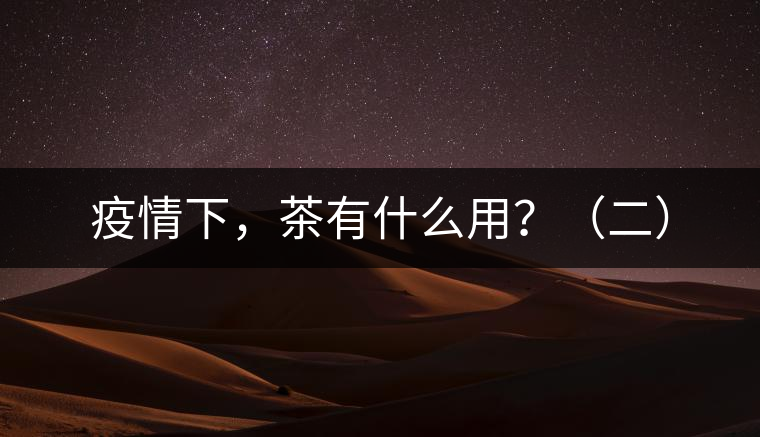 疫情下，茶有什么用？（二）