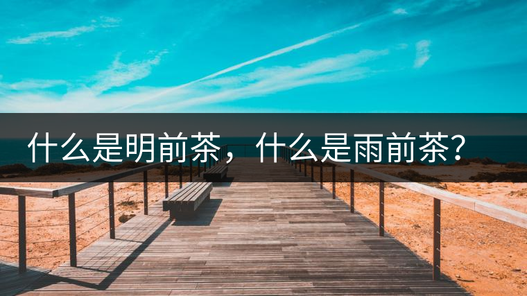 什么是明前茶，什么是雨前茶？為什么人們都喜歡喝明前茶？