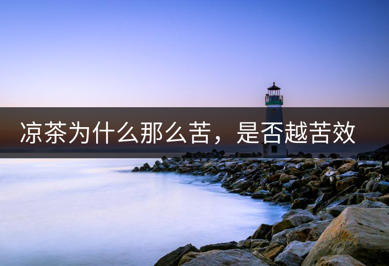 涼茶為什么那么苦，是否越苦效果越好？