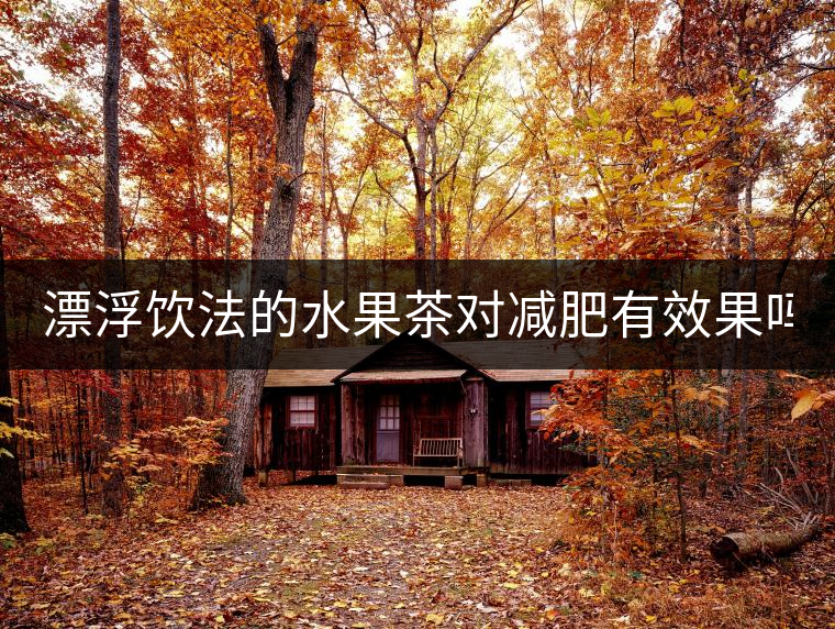 漂浮飲法的水果茶對減肥有效果嗎？