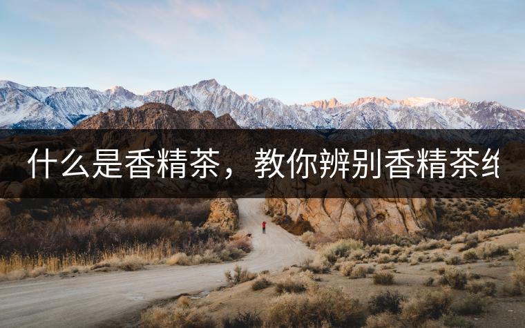 什么是香精茶，教你辨別香精茶絕招！