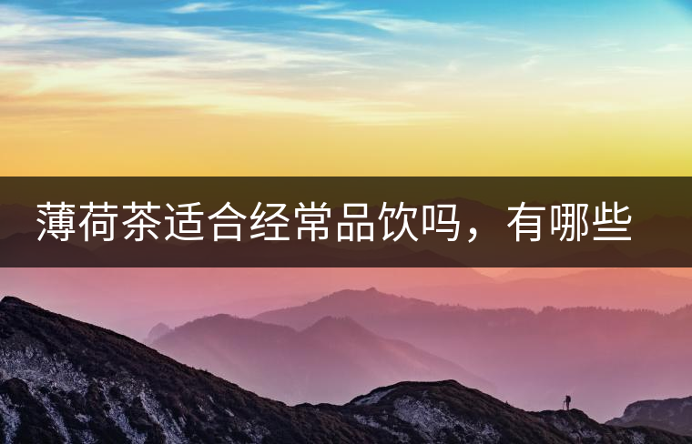 薄荷茶適合經(jīng)常品飲嗎，有哪些泡法？