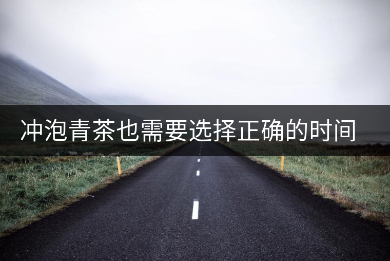 沖泡青茶也需要選擇正確的時間，青茶真的可以減肥嗎？