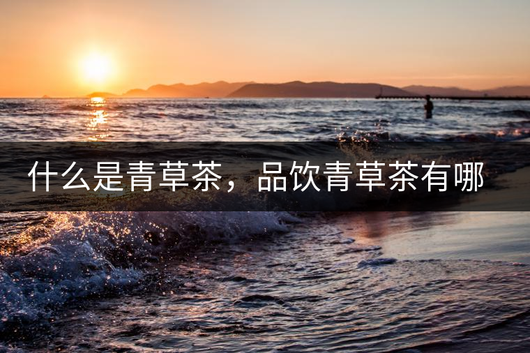 什么是青草茶，品飲青草茶有哪些禁忌？