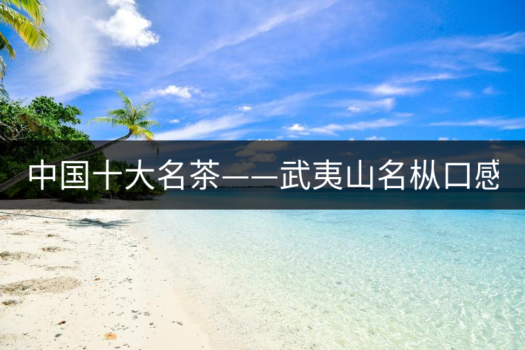 中國十大名茶——武夷山名樅口感怎么樣？