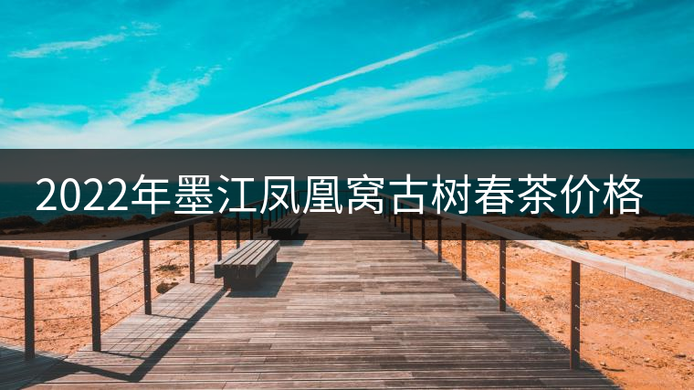 2022年墨江鳳凰窩古樹(shù)春茶價(jià)格？