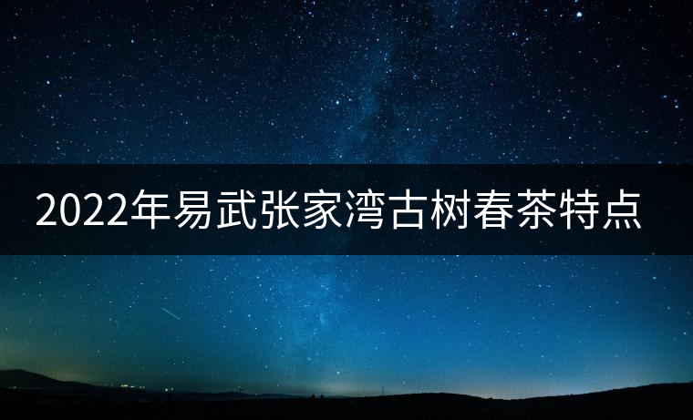 2022年易武張家灣古樹春茶特點(diǎn)？