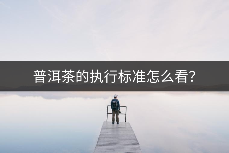 普洱茶的執(zhí)行標(biāo)準(zhǔn)怎么看？