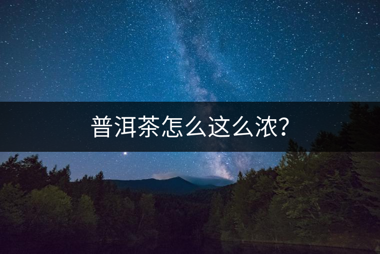 普洱茶怎么這么濃？