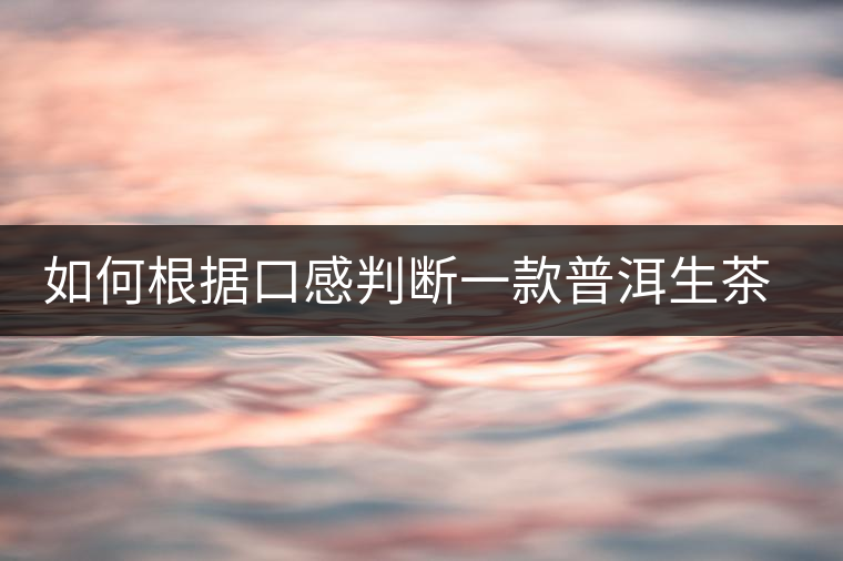 如何根據(jù)口感判斷一款普洱生茶是否優(yōu)質？