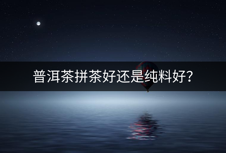 普洱茶拼茶好還是純料好？