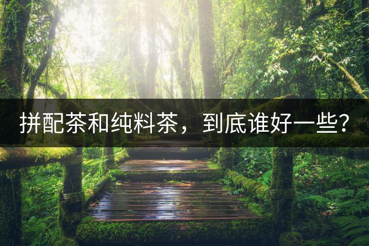 拼配茶和純料茶，到底誰好一些？